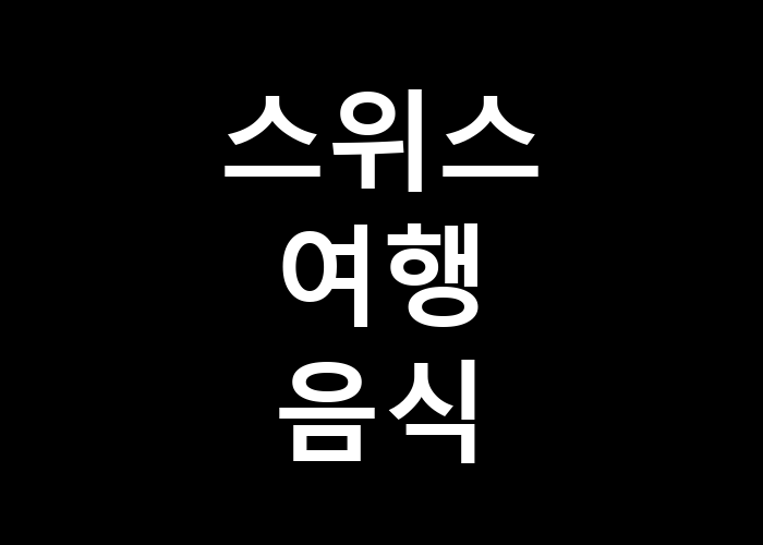 스위스 여행 음식, 어떤 음식을 놓치지 말아야 하나