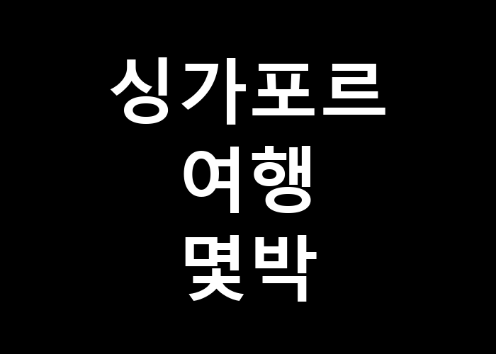 싱가포르 여행 몇박 최적의 숙박 기간은 얼마일까?